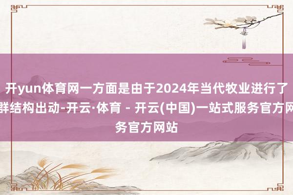 开yun体育网一方面是由于2024年当代牧业进行了牛群结构出动-开云·体育 - 开云(中国)一站式服务官方网站