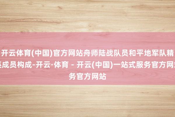 开云体育(中国)官方网站舟师陆战队员和平地军队精英成员构成-