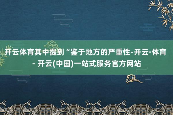 开云体育其中提到“鉴于地方的严重性-开云·体育 - 开云(中