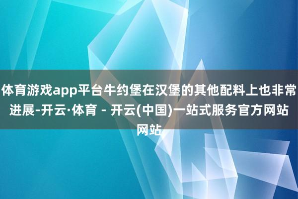 体育游戏app平台牛约堡在汉堡的其他配料上也非常进展-开云·