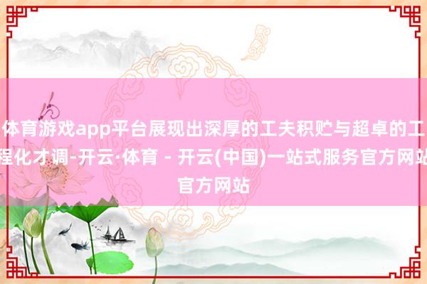 体育游戏app平台展现出深厚的工夫积贮与超卓的工程化才调-开