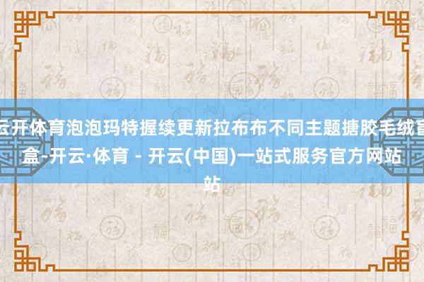 云开体育泡泡玛特握续更新拉布布不同主题搪胶毛绒盲盒-开云·体