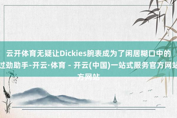 云开体育无疑让Dickies腕表成为了闲居糊口中的过劲助手-