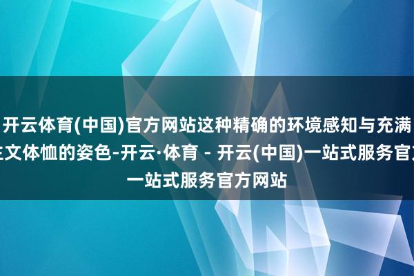 开云体育(中国)官方网站这种精确的环境感知与充满东谈主文体恤的姿色-开云·体育 - 开云(中国)一站式服务官方网站