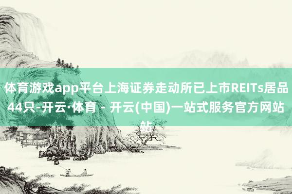 体育游戏app平台上海证券走动所已上市REITs居品44只-