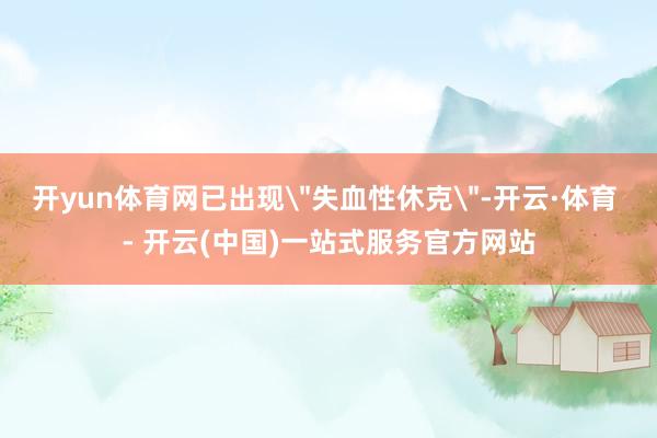 开yun体育网已出现＂失血性休克＂-开云·体育 - 开云(中