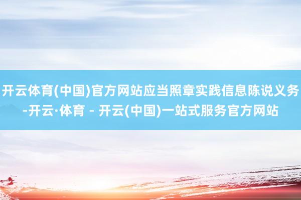 开云体育(中国)官方网站应当照章实践信息陈说义务-开云·体育