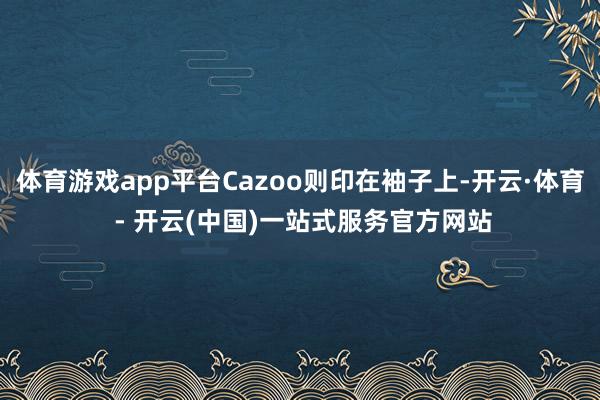 体育游戏app平台Cazoo则印在袖子上-开云·体育 - 开