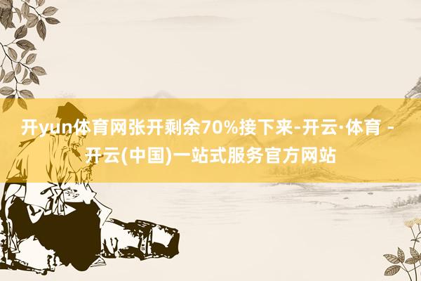 开yun体育网张开剩余70%接下来-开云·体育 - 开云(中