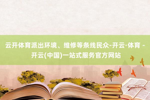 云开体育派出环境、维修等条线民众-开云·体育 - 开云(中国
