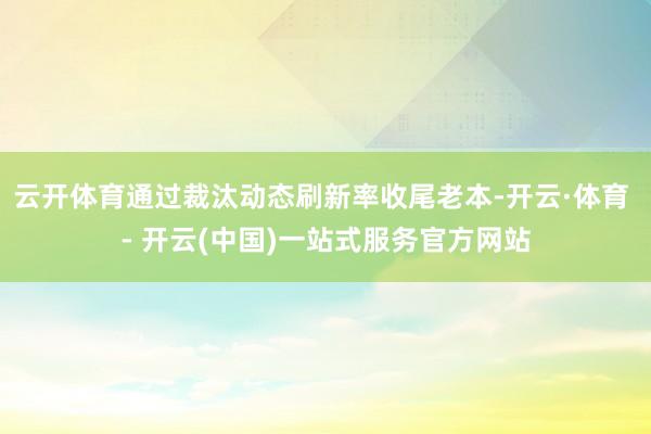 云开体育通过裁汰动态刷新率收尾老本-开云·体育 - 开云(中