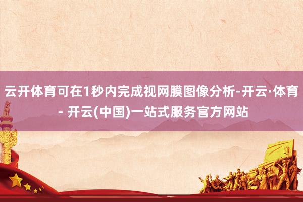 云开体育可在1秒内完成视网膜图像分析-开云·体育 - 开云(