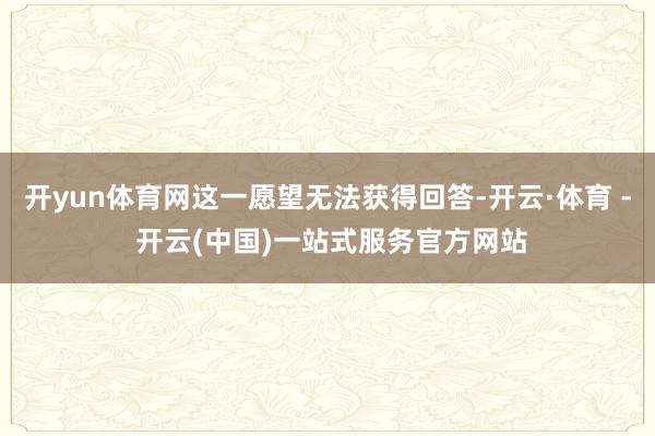 开yun体育网这一愿望无法获得回答-开云·体育 - 开云(中