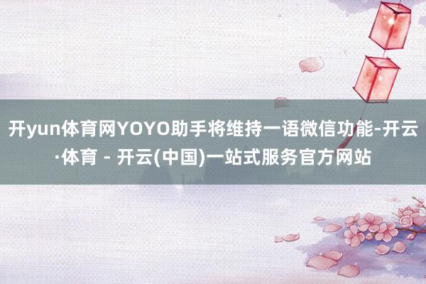 开yun体育网YOYO助手将维持一语微信功能-开云·体育 -