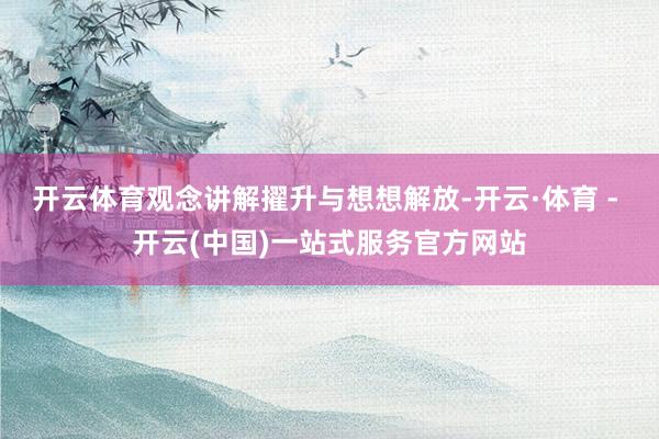 开云体育观念讲解擢升与想想解放-开云·体育 - 开云(中国)一站式服务官方网站