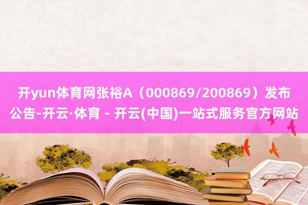 开yun体育网张裕A(000869/200869)发布公告-开云·体育 - 开云(中国)一站式服务官方网站