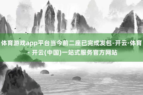 体育游戏app平台当今前二座已完成发包-开云·体育 - 开云(中国)一站式服务官方网站