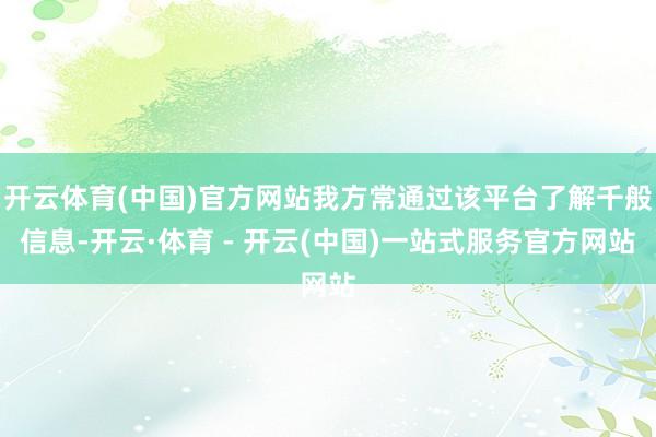 开云体育(中国)官方网站我方常通过该平台了解千般信息-开云·体育 - 开云(中国)一站式服务官方网站