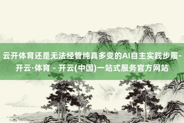 云开体育还是无法经管纯真多变的AI自主实践步履-开云·体育 - 开云(中国)一站式服务官方网站