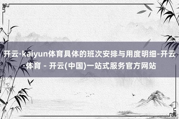开云·kaiyun体育具体的班次安排与用度明细-开云·体育 - 开云(中国)一站式服务官方网站