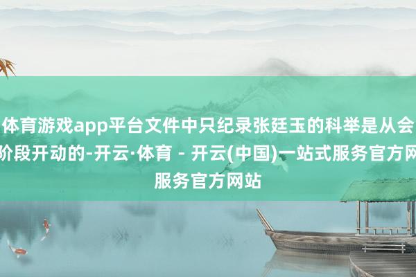 体育游戏app平台文件中只纪录张廷玉的科举是从会试阶段开动的-开云·体育 - 开云(中国)一站式服务官方网站