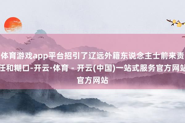 体育游戏app平台招引了辽远外籍东说念主士前来责任和糊口-开云·体育 - 开云(中国)一站式服务官方网站
