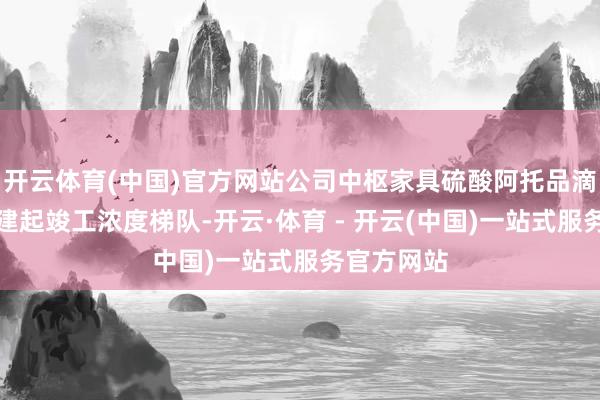 开云体育(中国)官方网站公司中枢家具硫酸阿托品滴眼液已构建起竣工浓度梯队-开云·体育 - 开云(中国)一站式服务官方网站