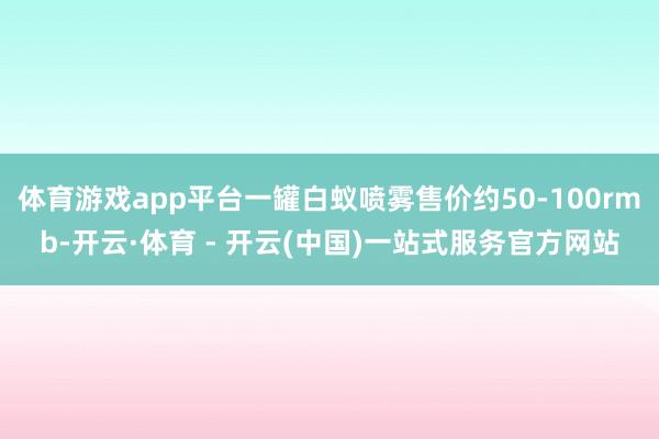 体育游戏app平台一罐白蚁喷雾售价约50-100rmb-开云