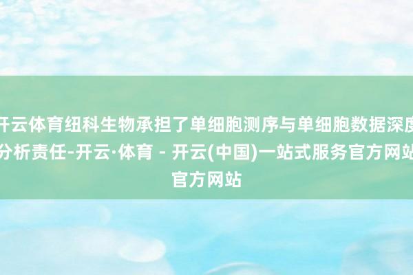 开云体育纽科生物承担了单细胞测序与单细胞数据深度分析责任-开
