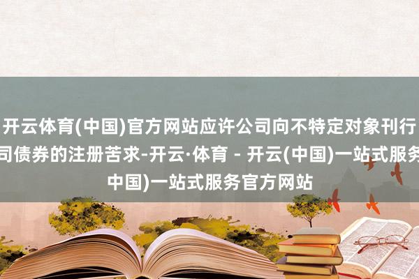 开云体育(中国)官方网站应许公司向不特定对象刊行可颐养公司债