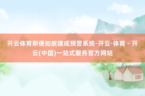 开云体育即便如故建成预警系统-开云·体育 - 开云(中国)一