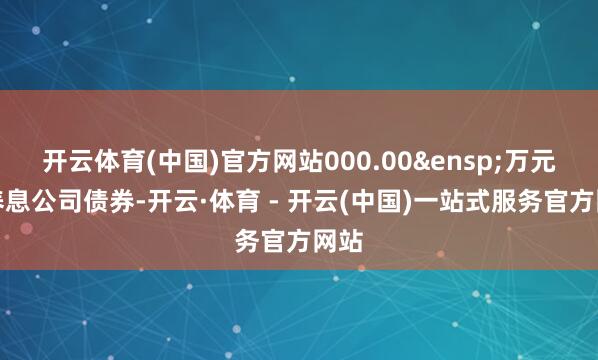 开云体育(中国)官方网站000.00&ensp;万元