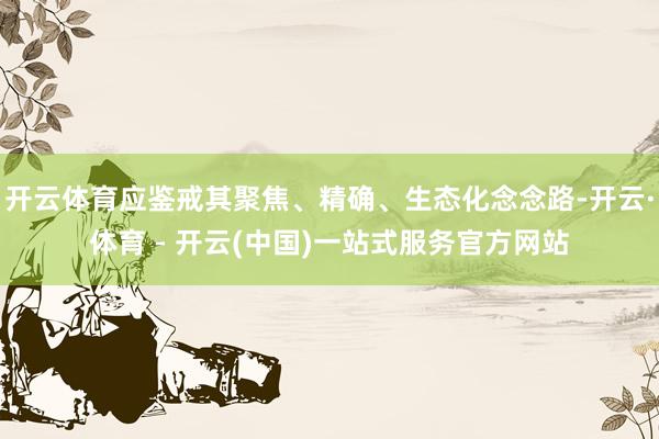 开云体育应鉴戒其聚焦、精确、生态化念念路-开云·体育 - 开