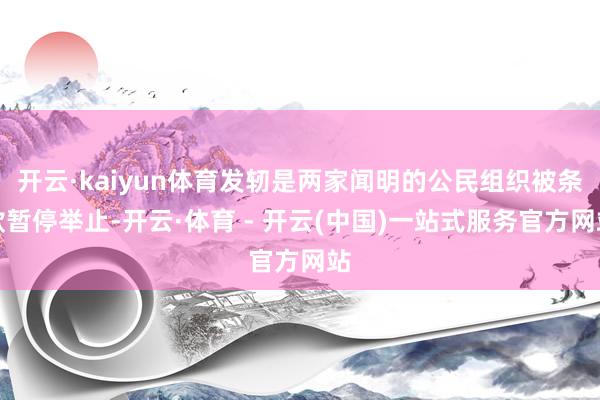 开云·kaiyun体育发轫是两家闻明的公民组织被条款暂停举止