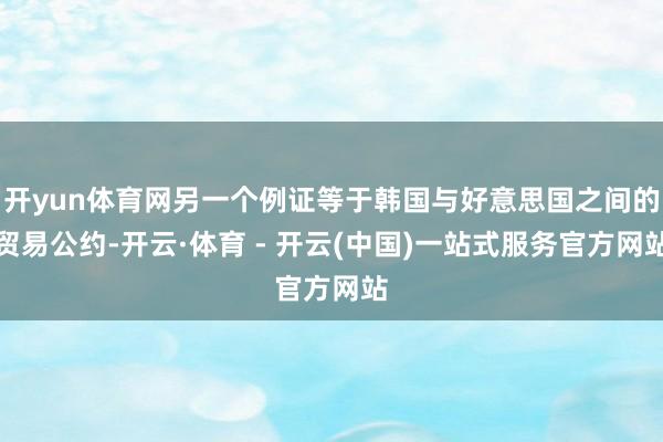 开yun体育网另一个例证等于韩国与好意思国之间的贸易公约-开