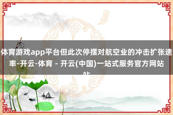 体育游戏app平台但此次停摆对航空业的冲击扩张速率-开云·体