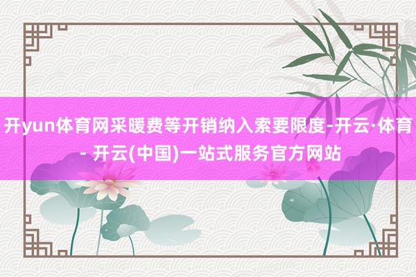 开yun体育网采暖费等开销纳入索要限度-开云·体育 - 开云