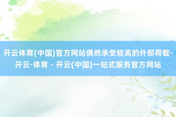 开云体育(中国)官方网站偶然承受较高的外部荷载-开云·体育 